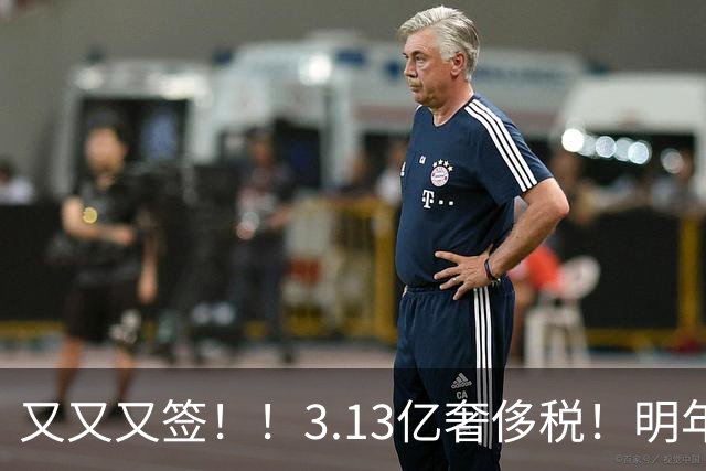又又又签！！3.13亿奢侈税！明年准备赶走谁？