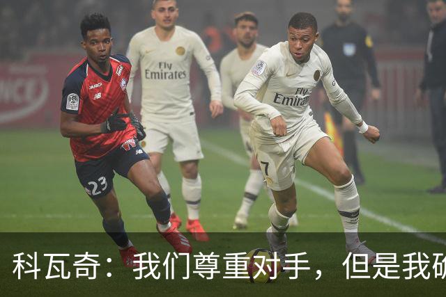 科瓦奇：我们尊重对手，但是我确实认为我们是胜算更大的一方